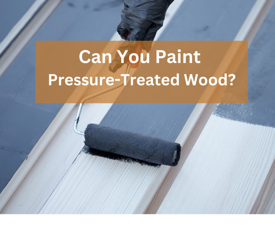 Can You Paint Pressure Treated Wood?